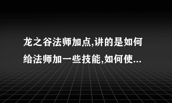 龙之谷法师加点,讲的是如何给法师加一些技能,如何使用龙之谷