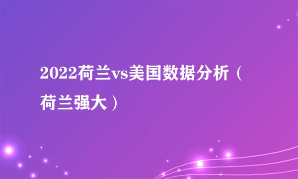 2022荷兰vs美国数据分析（荷兰强大）