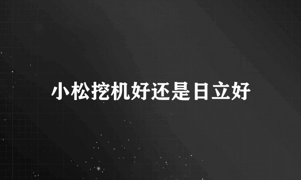 小松挖机好还是日立好