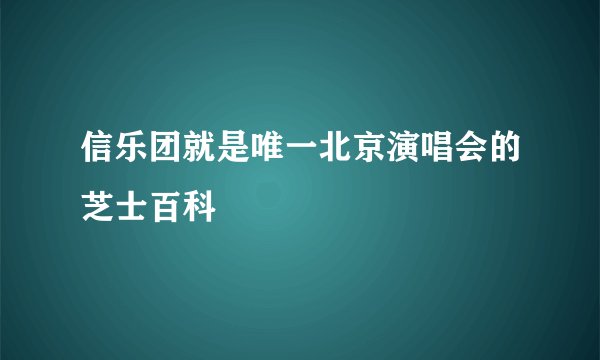 信乐团就是唯一北京演唱会的芝士百科