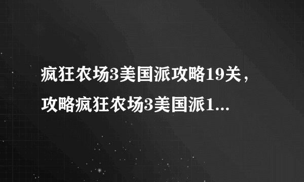 疯狂农场3美国派攻略19关，攻略疯狂农场3美国派19关，全面胜利！