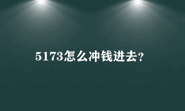 5173怎么冲钱进去？