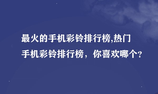 最火的手机彩铃排行榜,热门手机彩铃排行榜，你喜欢哪个？