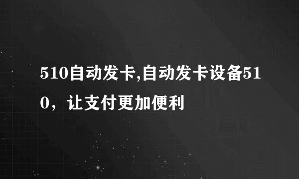 510自动发卡,自动发卡设备510，让支付更加便利