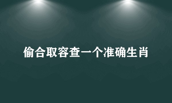 偷合取容查一个准确生肖
