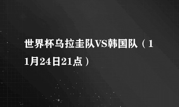 世界杯乌拉圭队VS韩国队（11月24日21点）