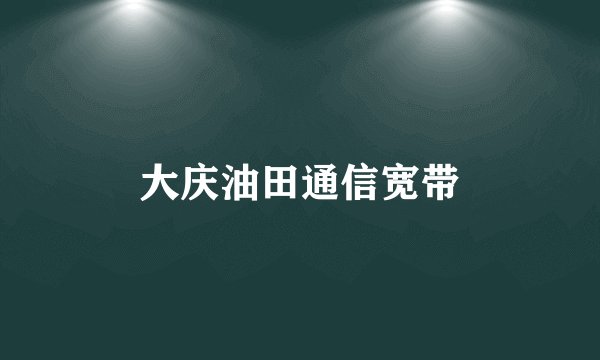 大庆油田通信宽带