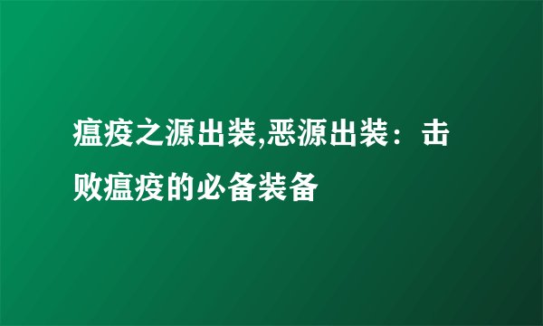 瘟疫之源出装,恶源出装：击败瘟疫的必备装备