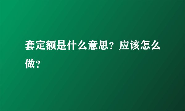 套定额是什么意思？应该怎么做？