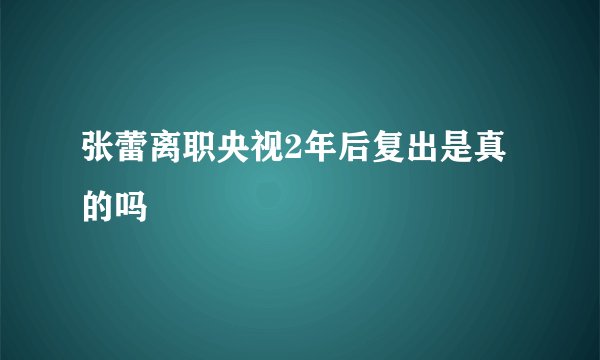 张蕾离职央视2年后复出是真的吗