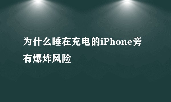 为什么睡在充电的iPhone旁有爆炸风险