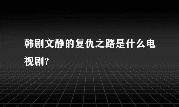 韩剧文静的复仇之路是什么电视剧?