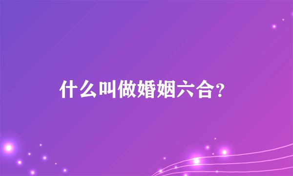 什么叫做婚姻六合？