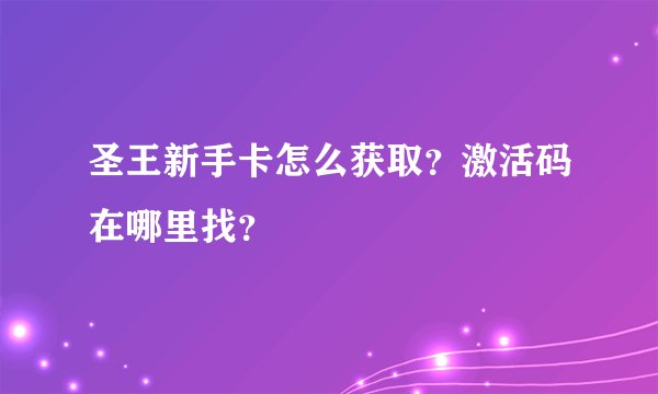 圣王新手卡怎么获取？激活码在哪里找？