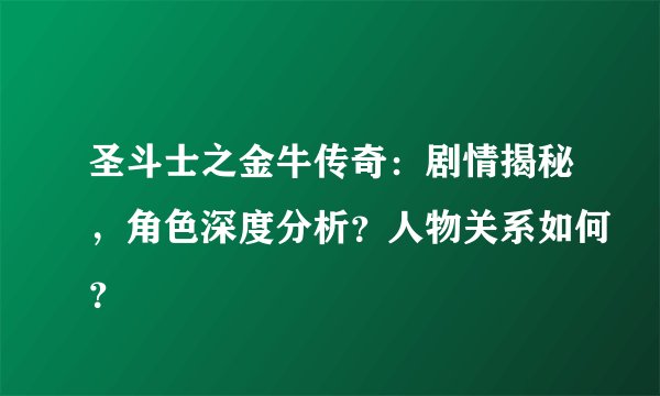 圣斗士之金牛传奇：剧情揭秘，角色深度分析？人物关系如何？