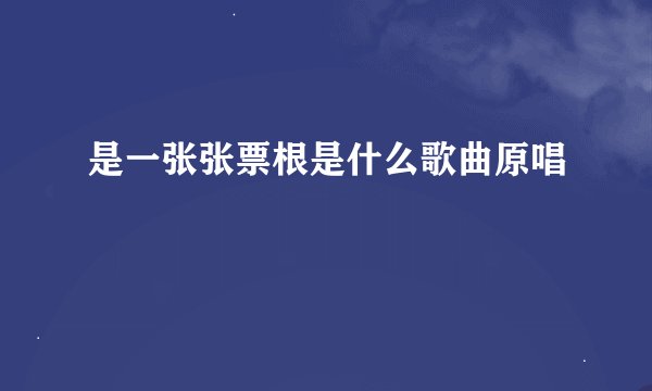 是一张张票根是什么歌曲原唱