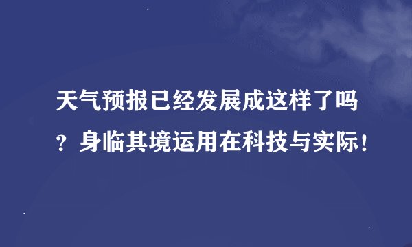 天气预报已经发展成这样了吗？身临其境运用在科技与实际！