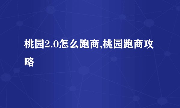 桃园2.0怎么跑商,桃园跑商攻略