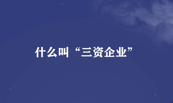 什么叫“三资企业”