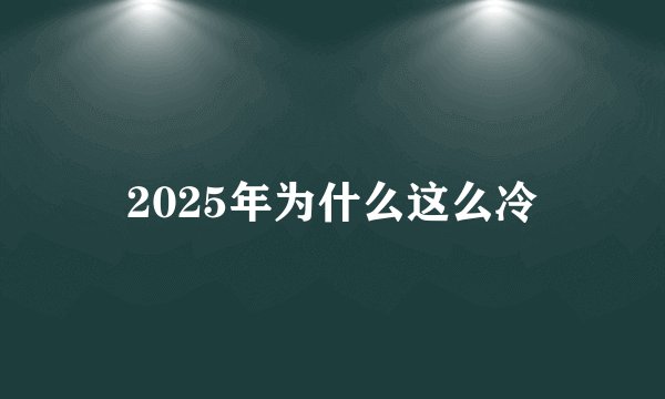 2025年为什么这么冷