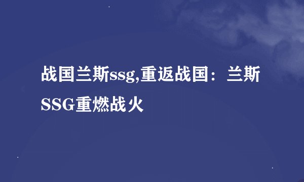 战国兰斯ssg,重返战国：兰斯SSG重燃战火