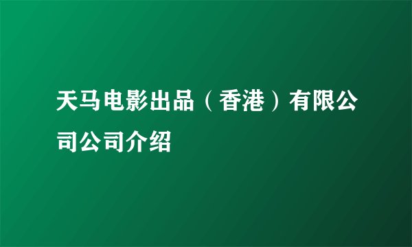 天马电影出品（香港）有限公司公司介绍