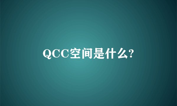 QCC空间是什么?