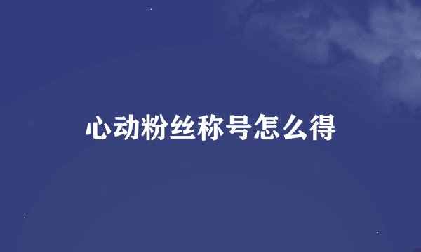 心动粉丝称号怎么得