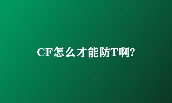 CF怎么才能防T啊?