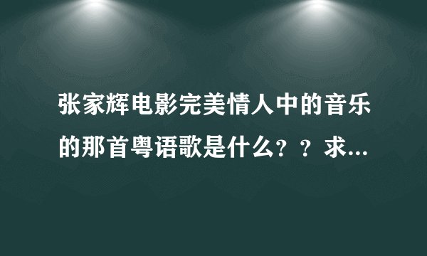 张家辉电影完美情人中的音乐的那首粤语歌是什么？？求大神帮助