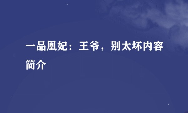 一品凰妃：王爷，别太坏内容简介