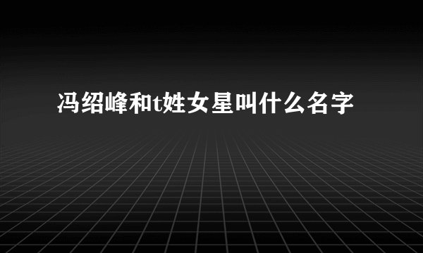 冯绍峰和t姓女星叫什么名字