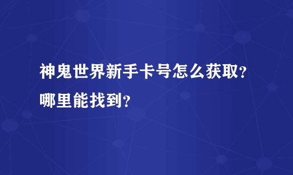 神鬼世界新手卡号怎么获取？哪里能找到？