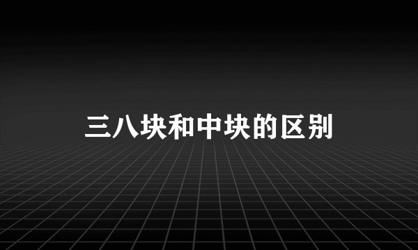 三八块和中块的区别