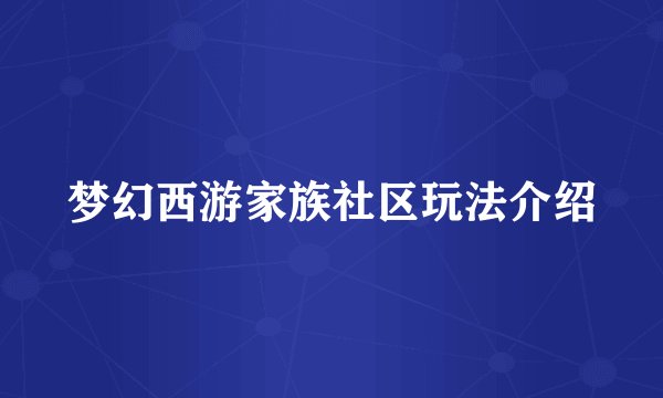 梦幻西游家族社区玩法介绍