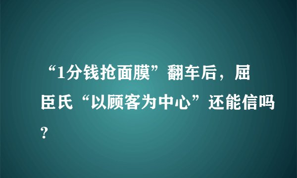 “1分钱抢面膜”翻车后，屈臣氏“以顾客为中心”还能信吗？