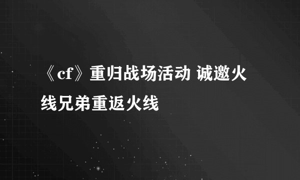 《cf》重归战场活动 诚邀火线兄弟重返火线