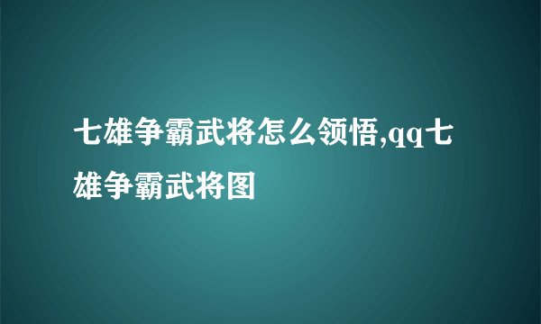 七雄争霸武将怎么领悟,qq七雄争霸武将图