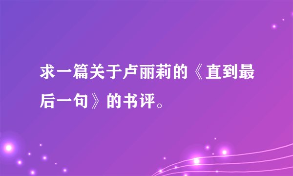 求一篇关于卢丽莉的《直到最后一句》的书评。