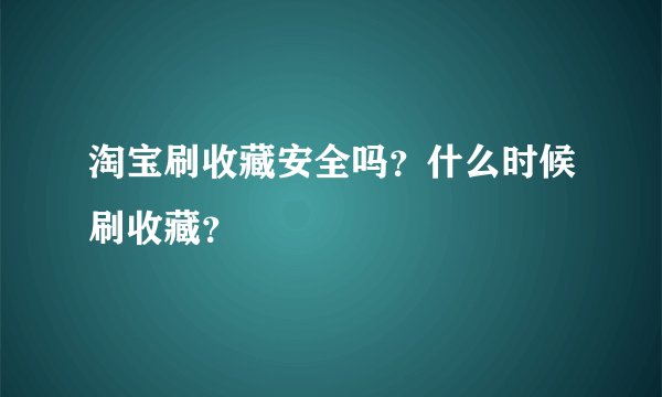淘宝刷收藏安全吗？什么时候刷收藏？