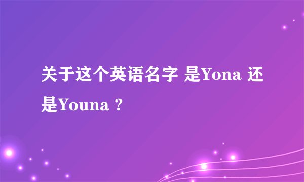 关于这个英语名字 是Yona 还是Youna ?