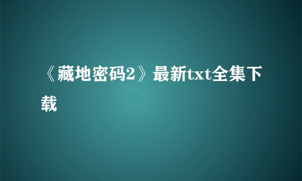 《藏地密码2》最新txt全集下载