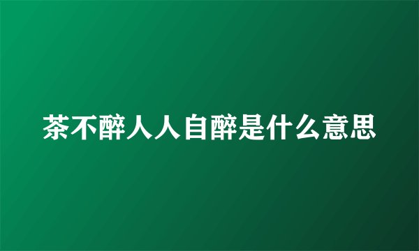 茶不醉人人自醉是什么意思