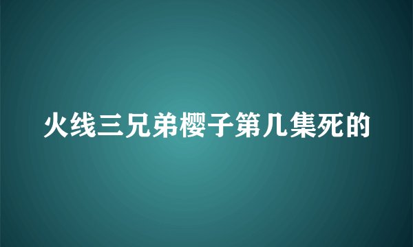 火线三兄弟樱子第几集死的