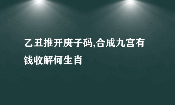 乙丑推开庚子码,合成九宫有钱收解何生肖