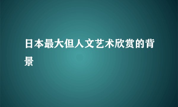 日本最大但人文艺术欣赏的背景