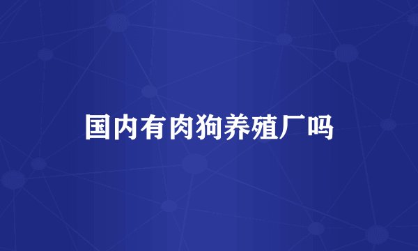 国内有肉狗养殖厂吗