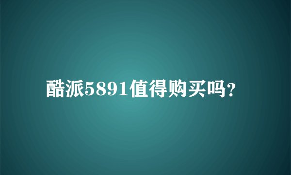 酷派5891值得购买吗？