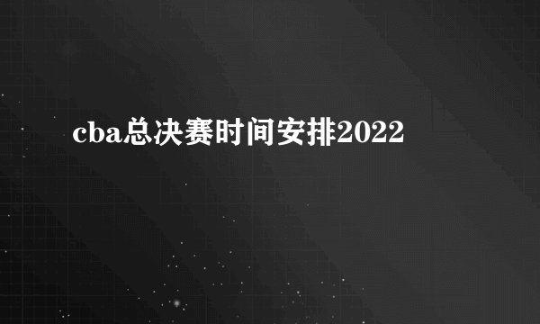 cba总决赛时间安排2022