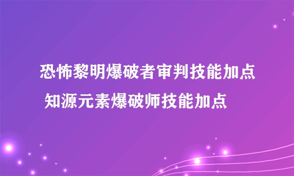 恐怖黎明爆破者审判技能加点 知源元素爆破师技能加点